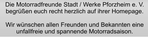 Die Motorradfreunde Stadt / Werke Pforzheim e. V.  begrüßen euch recht herzlich auf ihrer Homepage.   Wir wünschen allen Freunden und Bekannten eine   unfallfreie und spannende Motorradsaison.