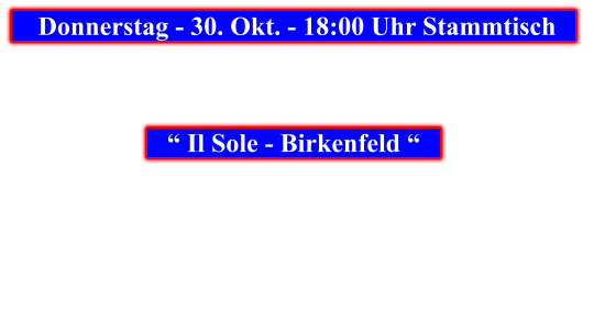 Donnerstag - 30. Okt. - 18:00 Uhr Stammtisch            “ Il Sole - Birkenfeld “