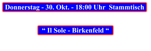 Donnerstag - 30. Okt. - 18:00 Uhr  Stammtisch        “ Il Sole - Birkenfeld “