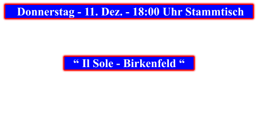 Donnerstag - 11. Dez. - 18:00 Uhr Stammtisch            “ Il Sole - Birkenfeld “