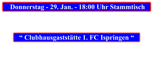 Donnerstag - 29. Jan. - 18:00 Uhr Stammtisch            “ Clubhausgaststätte 1. FC Ispringen “