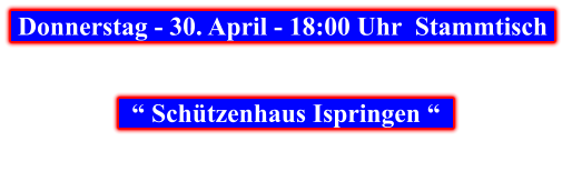 Donnerstag - 30. April - 18:00 Uhr  Stammtisch        “ Schützenhaus Ispringen “