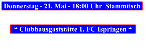 Donnerstag - 21. Mai - 18:00 Uhr  Stammtisch        “ Clubhausgaststätte 1. FC Ispringen “