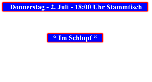 Donnerstag - 2. Juli - 18:00 Uhr Stammtisch            “ Im Schlupf “
