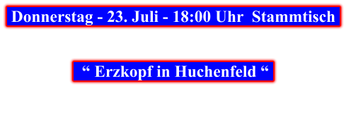 Donnerstag - 23. Juli - 18:00 Uhr  Stammtisch       “ Erzkopf in Huchenfeld “