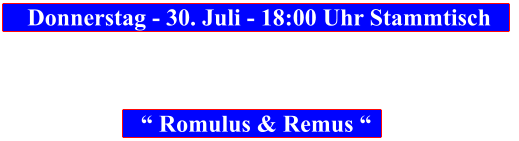 Donnerstag - 30. Juli - 18:00 Uhr Stammtisch            “ Romulus & Remus “