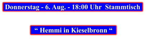 Donnerstag - 6. Aug. - 18:00 Uhr  Stammtisch        “ Hemmi in Kieselbronn “