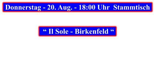 Donnerstag - 20. Aug. - 18:00 Uhr  Stammtisch       “ Il Sole - Birkenfeld “