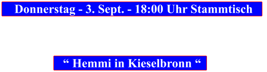 Donnerstag - 3. Sept. - 18:00 Uhr Stammtisch            “ Hemmi in Kieselbronn “